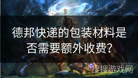 德邦快递的包装材料是否需要额外收费？