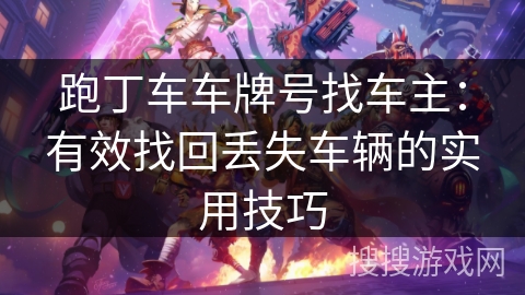 跑丁车车牌号找车主：有效找回丢失车辆的实用技巧