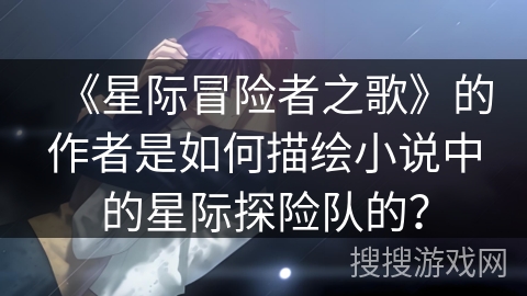 《星际冒险者之歌》的作者是如何描绘小说中的星际探险队的？