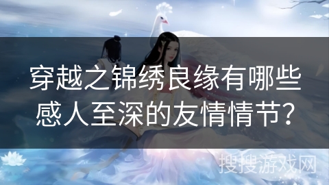 穿越之锦绣良缘有哪些感人至深的友情情节？