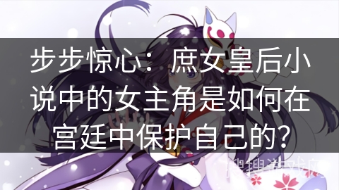 步步惊心：庶女皇后小说中的女主角是如何在宫廷中保护自己的？