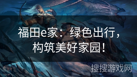 福田e家：绿色出行，构筑美好家园！