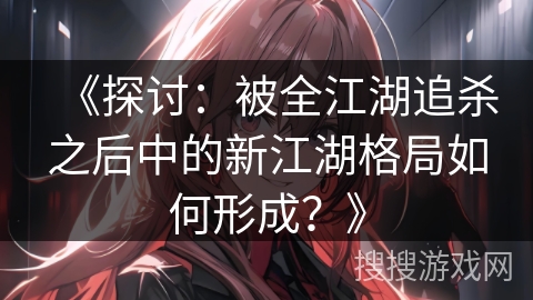 《探讨：被全江湖追杀之后中的新江湖格局如何形成？》