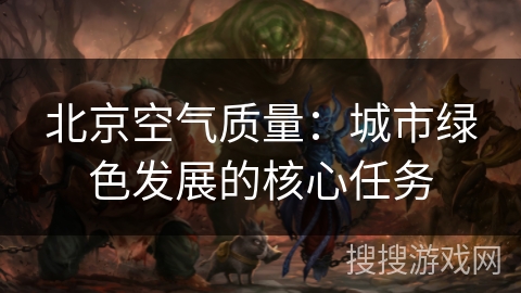 北京空气质量：城市绿色发展的核心任务