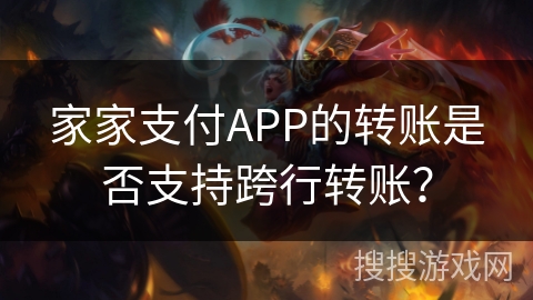 家家支付APP的转账是否支持跨行转账？