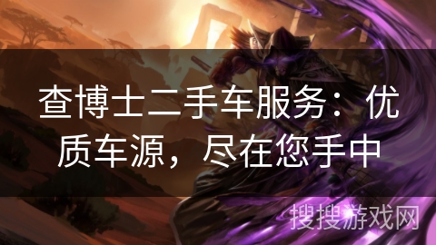 查博士二手车服务：优质车源，尽在您手中