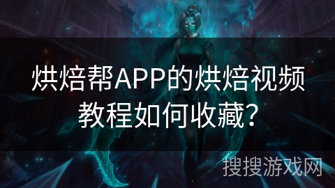 烘焙帮APP的烘焙视频教程如何收藏？