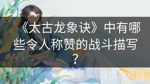 《太古龙象诀》中有哪些令人称赞的战斗描写？