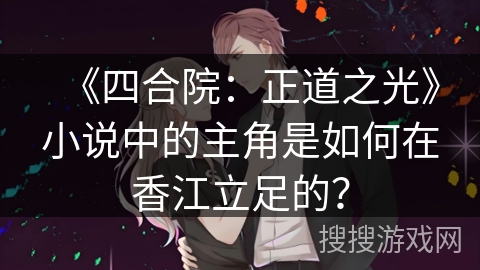 《四合院：正道之光》小说中的主角是如何在香江立足的？