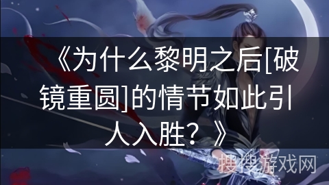 《为什么黎明之后[破镜重圆]的情节如此引人入胜？》