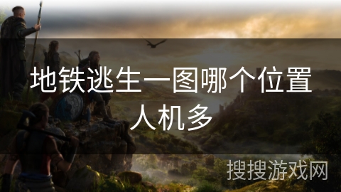 地铁逃生一图哪个位置人机多