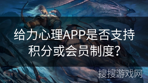 给力心理APP是否支持积分或会员制度？
