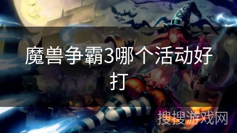 魔兽争霸3哪个活动好打