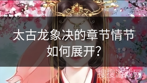 太古龙象决的章节情节如何展开？