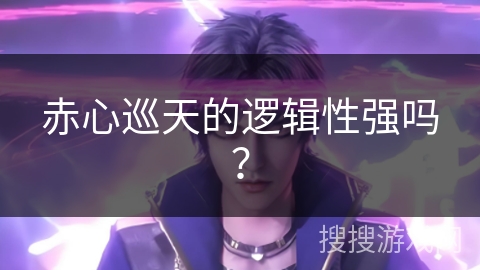 赤心巡天的逻辑性强吗？