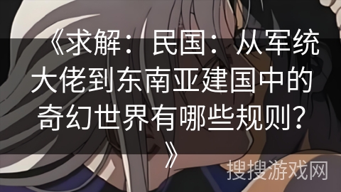 《求解：民国：从军统大佬到东南亚建国中的奇幻世界有哪些规则？》