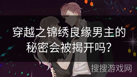 穿越之锦绣良缘男主的秘密会被揭开吗？