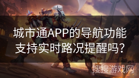 城市通APP的导航功能支持实时路况提醒吗？