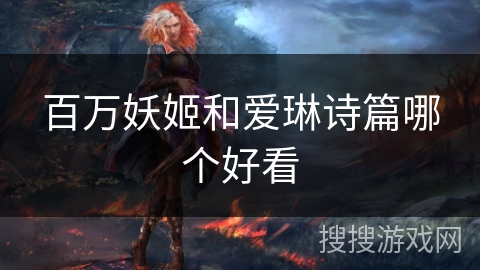 百万妖姬和爱琳诗篇哪个好看