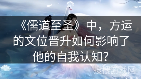 《儒道至圣》中，方运的文位晋升如何影响了他的自我认知？