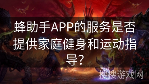 蜂助手APP的服务是否提供家庭健身和运动指导？