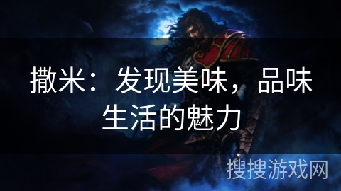 撒米：发现美味，品味生活的魅力