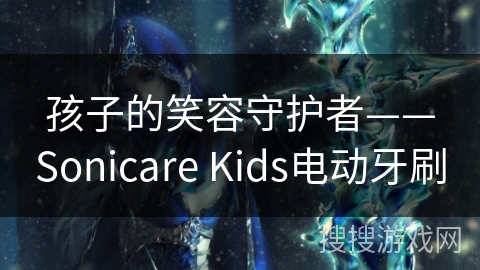 孩子的笑容守护者——Sonicare Kids电动牙刷