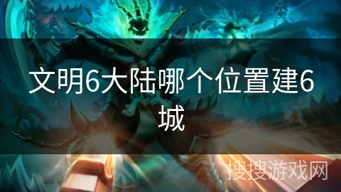 文明6大陆哪个位置建6城