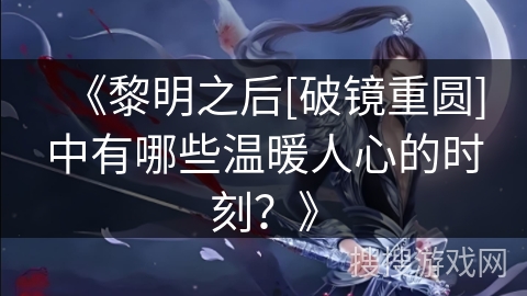 《黎明之后[破镜重圆]中有哪些温暖人心的时刻？》