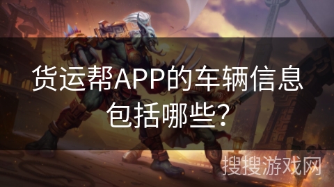 货运帮APP的车辆信息包括哪些？