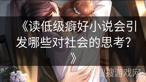 《读低级癖好小说会引发哪些对社会的思考？》