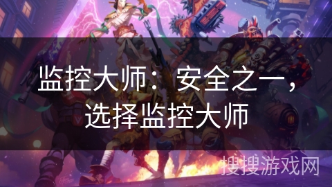 监控大师：安全之一，选择监控大师