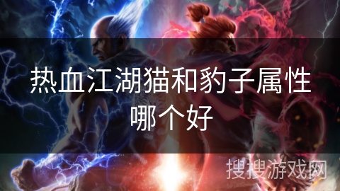 热血江湖猫和豹子属性哪个好