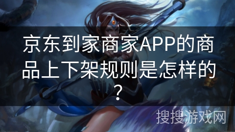 京东到家商家APP的商品上下架规则是怎样的？