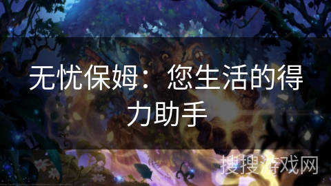 无忧保姆：您生活的得力助手