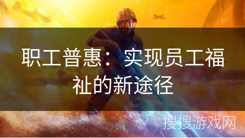 职工普惠：实现员工福祉的新途径