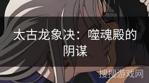 太古龙象决：噬魂殿的阴谋