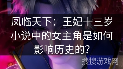 凤临天下：王妃十三岁小说中的女主角是如何影响历史的？