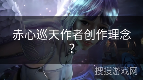 赤心巡天作者创作理念？
