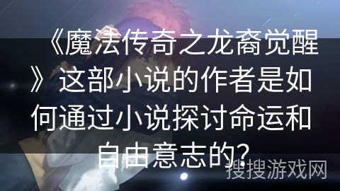 《魔法传奇之龙裔觉醒》这部小说的作者是如何通过小说探讨命运和自由意志的？
