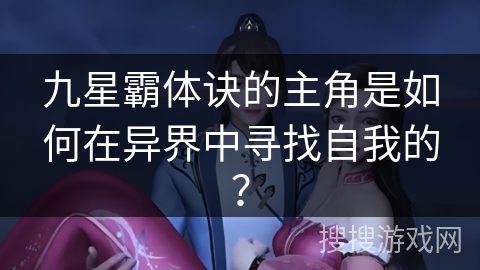 九星霸体诀的主角是如何在异界中寻找自我的？