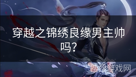 穿越之锦绣良缘男主帅吗？