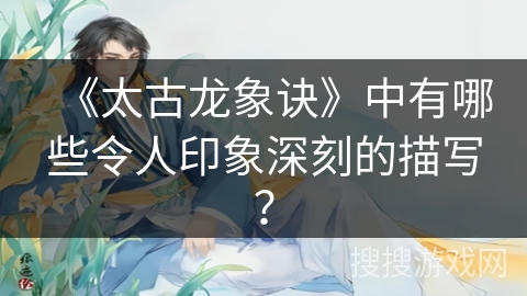 《太古龙象诀》中有哪些令人印象深刻的描写？