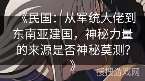 《民国：从军统大佬到东南亚建国，神秘力量的来源是否神秘莫测？》