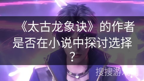 《太古龙象诀》的作者是否在小说中探讨选择？