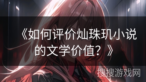 《如何评价灿珠玑小说的文学价值？》