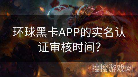 环球黑卡APP的实名认证审核时间？
