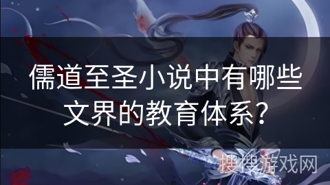 儒道至圣小说中有哪些文界的教育体系？