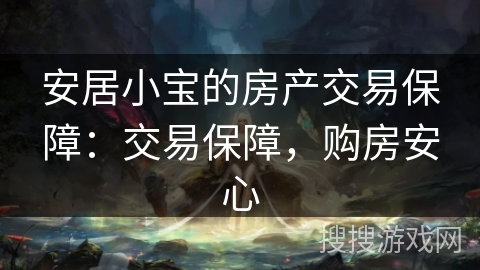 安居小宝的房产交易保障：交易保障，购房安心