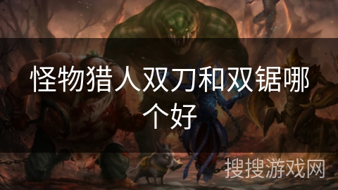 怪物猎人双刀和双锯哪个好